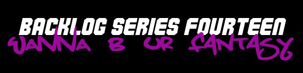 Vote in Backlog Series 14: Wanna B UR Fantasy