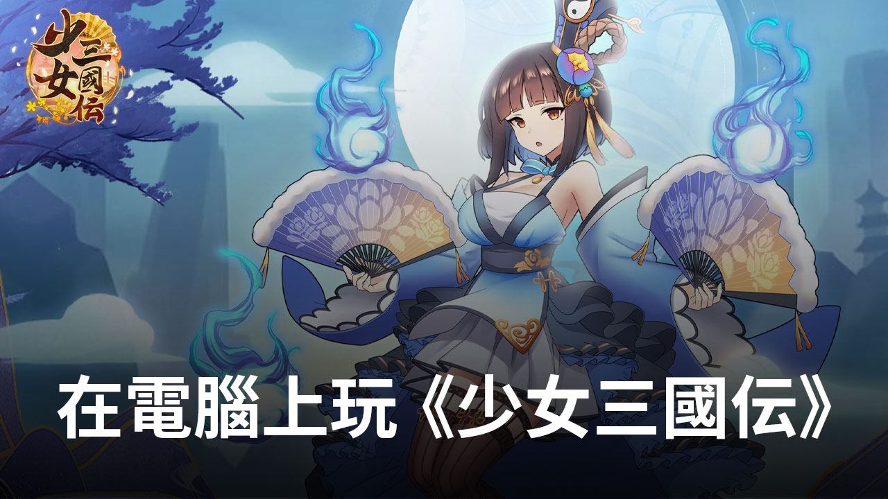 如何使用在電腦上玩二次元三國手遊《少女三國伝》
