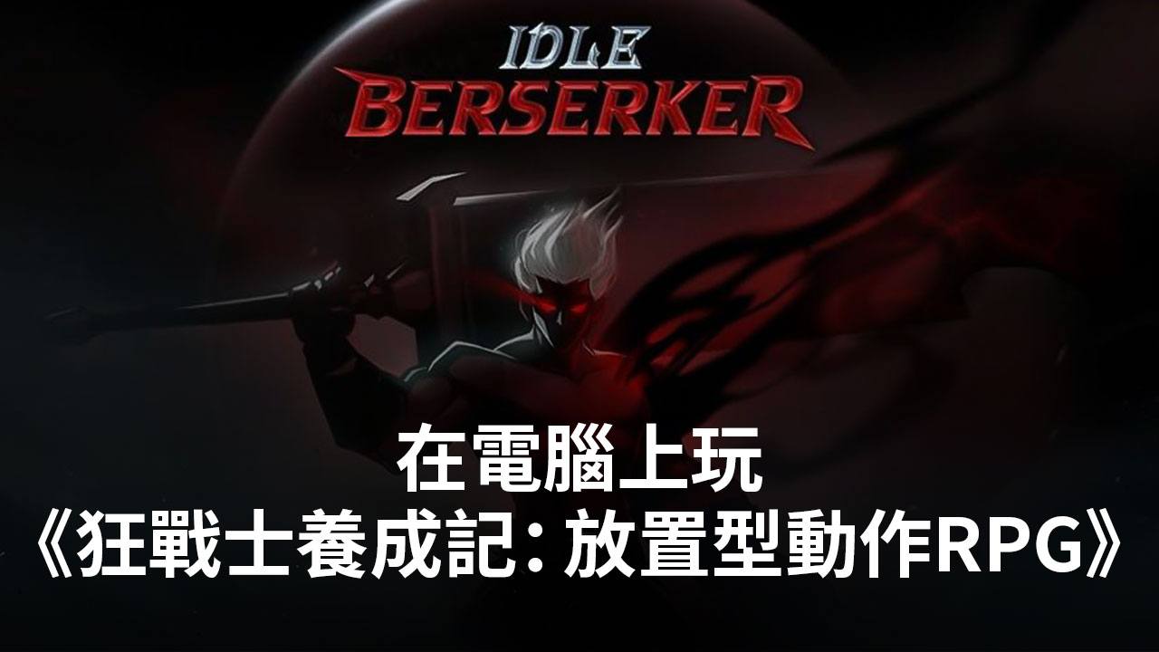 如何使用在電腦上玩放置型RPG手遊《狂戰士養成記》
