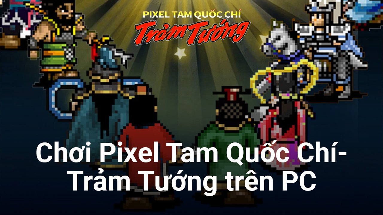 Chơi Pixel Tam Quốc Chí-Trảm Tướng trên PC với
