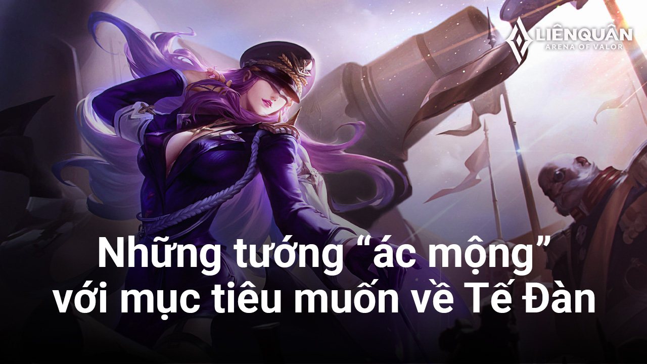 Liên Quân Mobile: Những vị tướng 'ác mộng' đối với mục tiêu có ý định biến về Tế Đàn