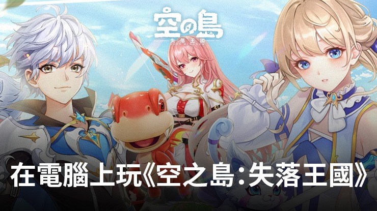 如何使用在電腦上玩角色扮演手遊《空之島:失落王國》