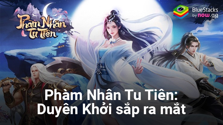 Phàm Nhân Tu Tiên: Duyên Khởi – Game nhập vai tu tiên mới chuẩn bị ra mắt |