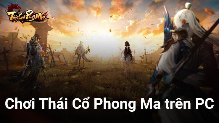 Cùng chơi Thái Cổ Phong Ma, tựa game tiên hiệp nhập vai trên PC với