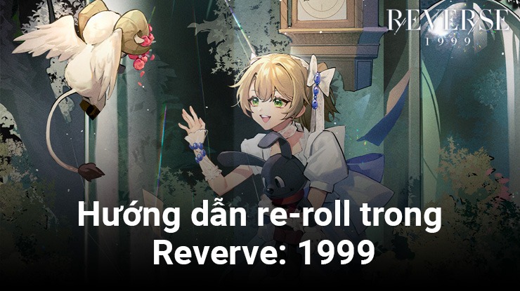 Reverse: 1999 - Hướng dẫn re-roll để chiêu mộ được nhân vật bạn mong muốn