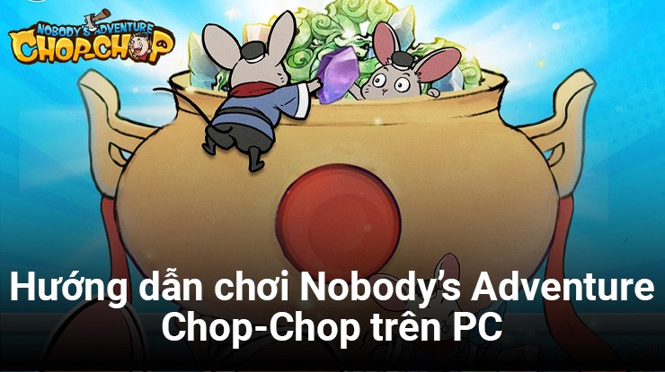 Hướng dẫn cơ bản chơi Nobody’s Adventure Chop-Chop trên PC với