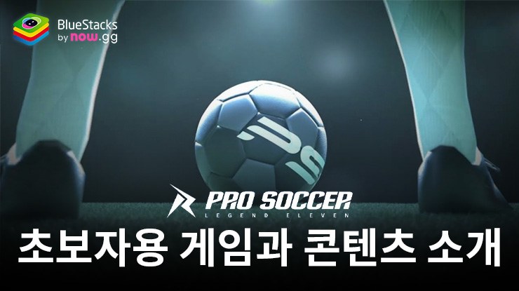 프로사커: 레전드 일레븐 - 새로운 플레이어를 위한 게임 특징과 컨텐츠 소개