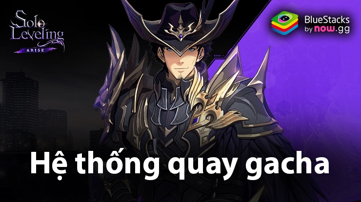 Solo Leveling: Arise - Hướng dẫn hệ thống quay gacha
