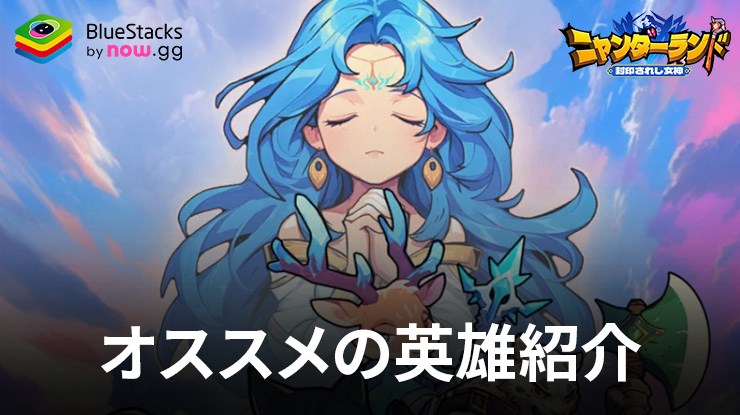 :『ニャンダーランド 封印されし女神 戦略ローグライクゲーム』オススメの英雄紹介