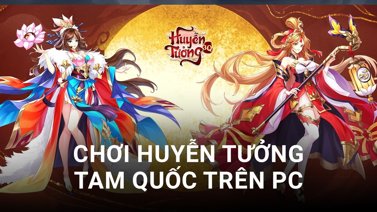 Trải nghiệm game Huyễn Tưởng Tam Quốc trên PC với