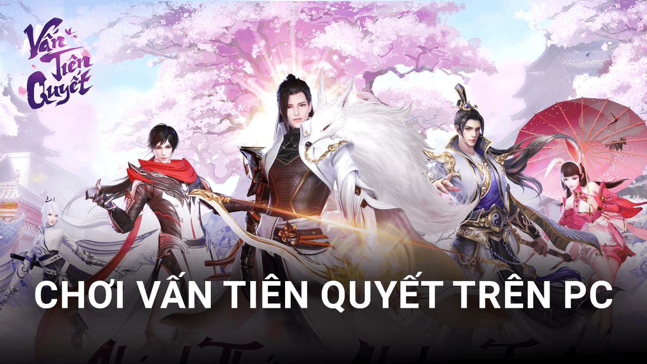 Trải nghiệm game nhập vai Vấn Tiên Quyết trên PC với