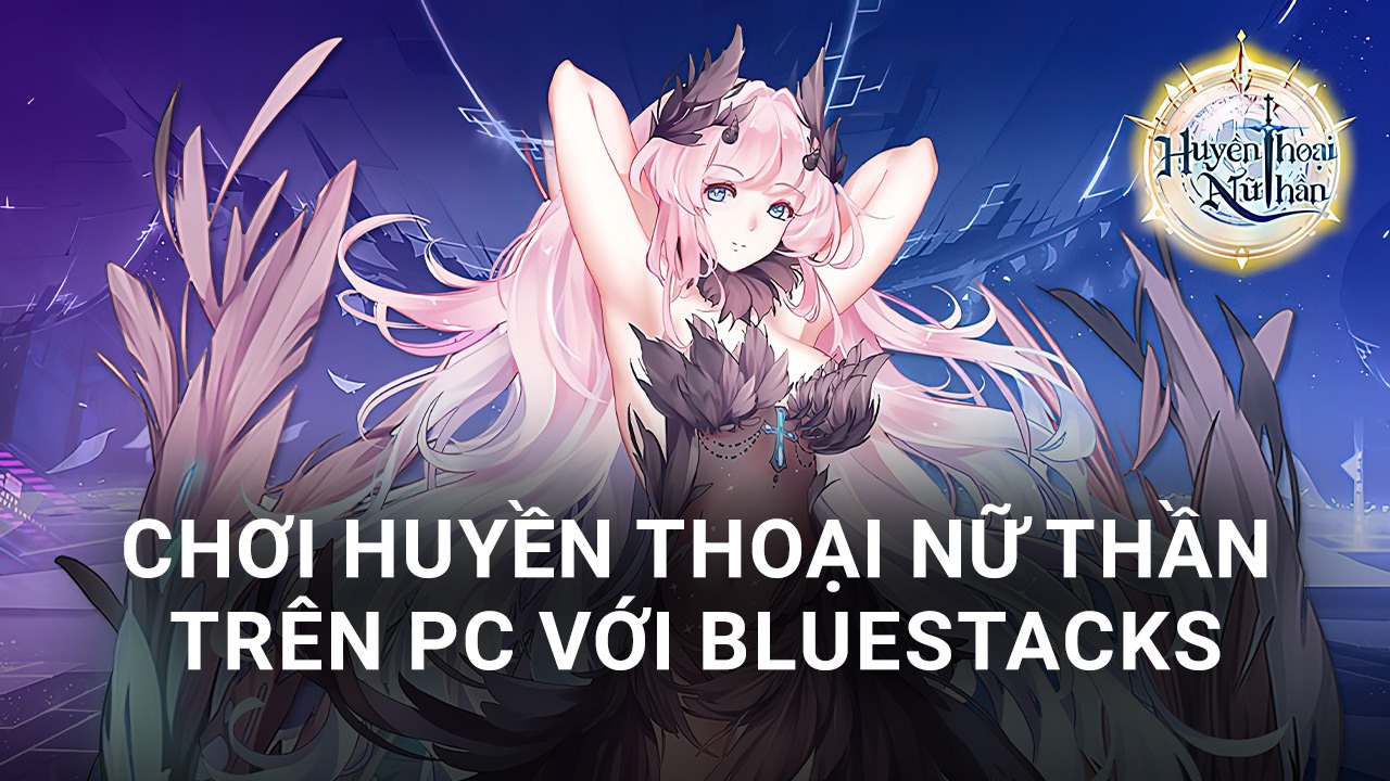 Cùng chơi Huyền Thoại Nữ Thần trên PC với