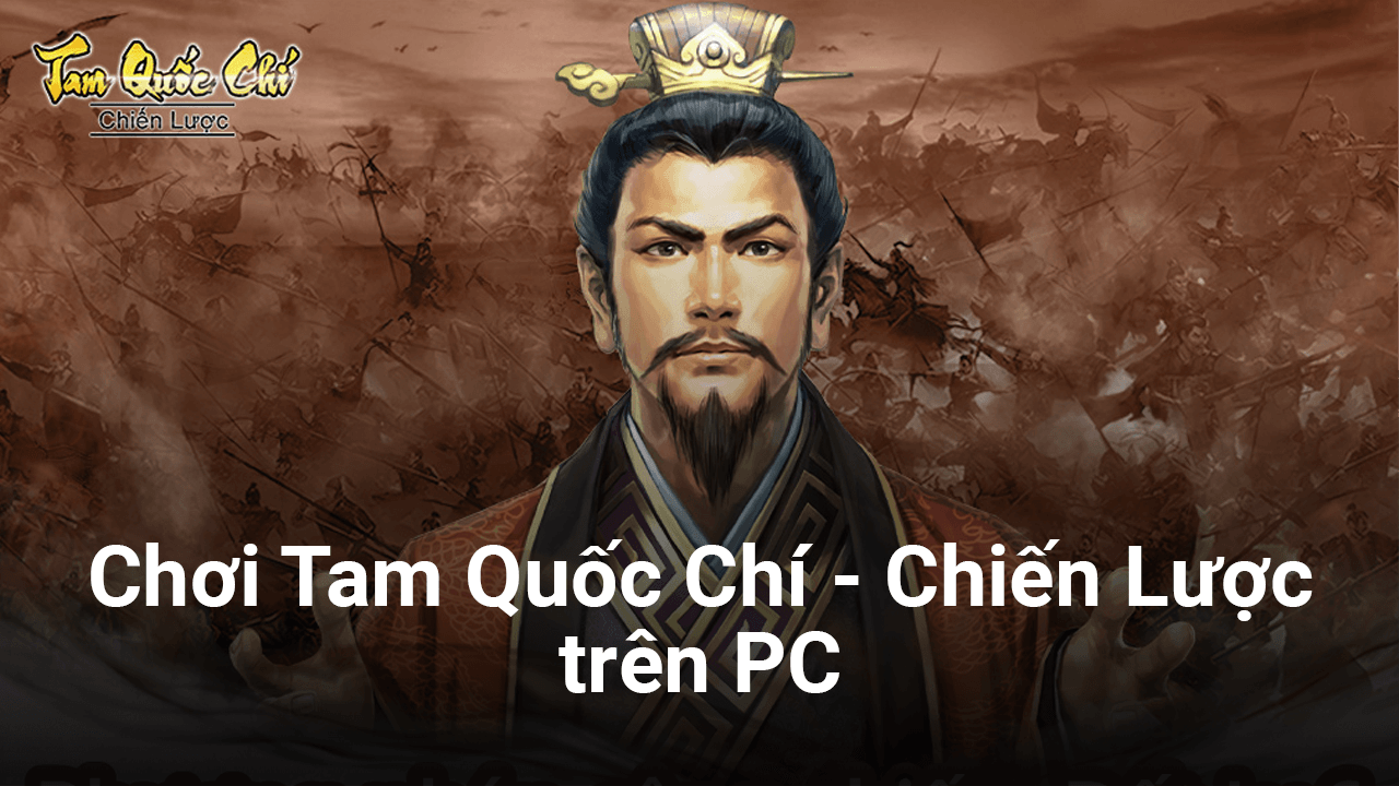Trải nghiệm game chiến thuật Tam Quốc Chí-Chiến Lược trên PC với