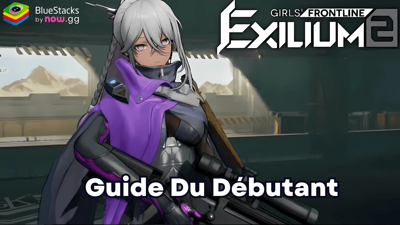 Le Guide du Débutant pour GIRLS' FRONTLINE 2: EXILIUM - Maîtrisez les Mécaniques de Gameplay les Plus Importantes
