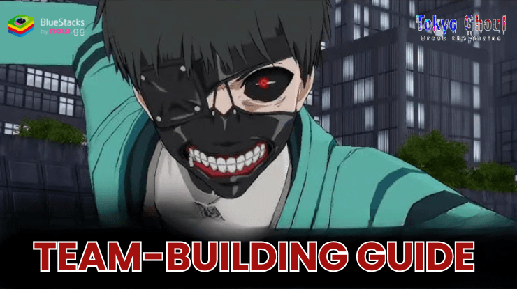 Team-Building Guide for Tokyo Ghoul · Break the Chains