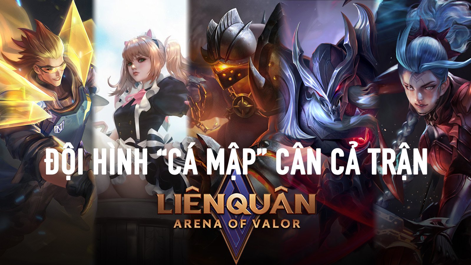 Liên Quân Mobile: Gợi ý đội hình 'cá mập' từ đầu đến cuối trận
