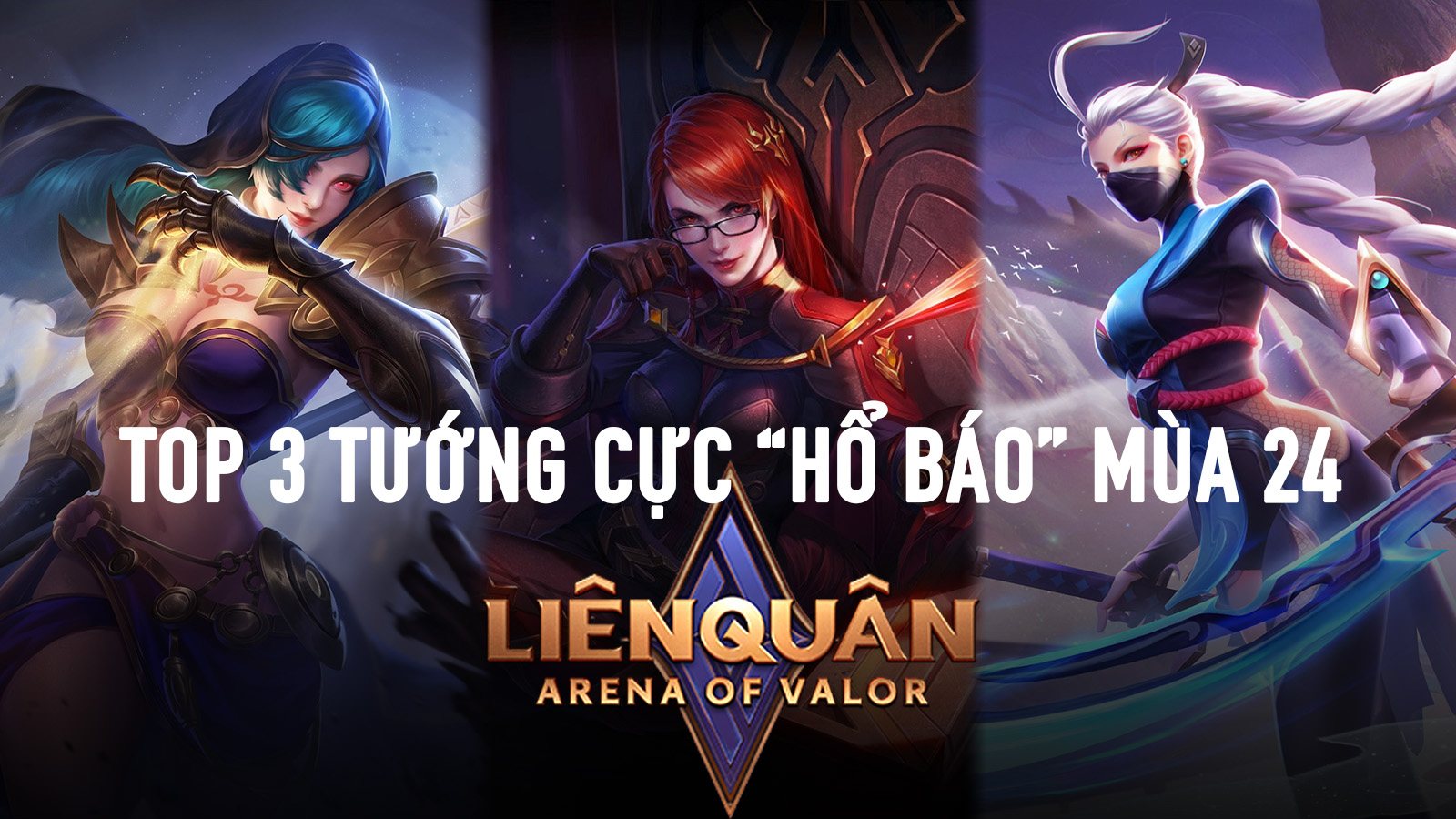 Liên Quân Mobile: Top 3 tướng 'hổ báo, gặp là đánh' trong mùa 24