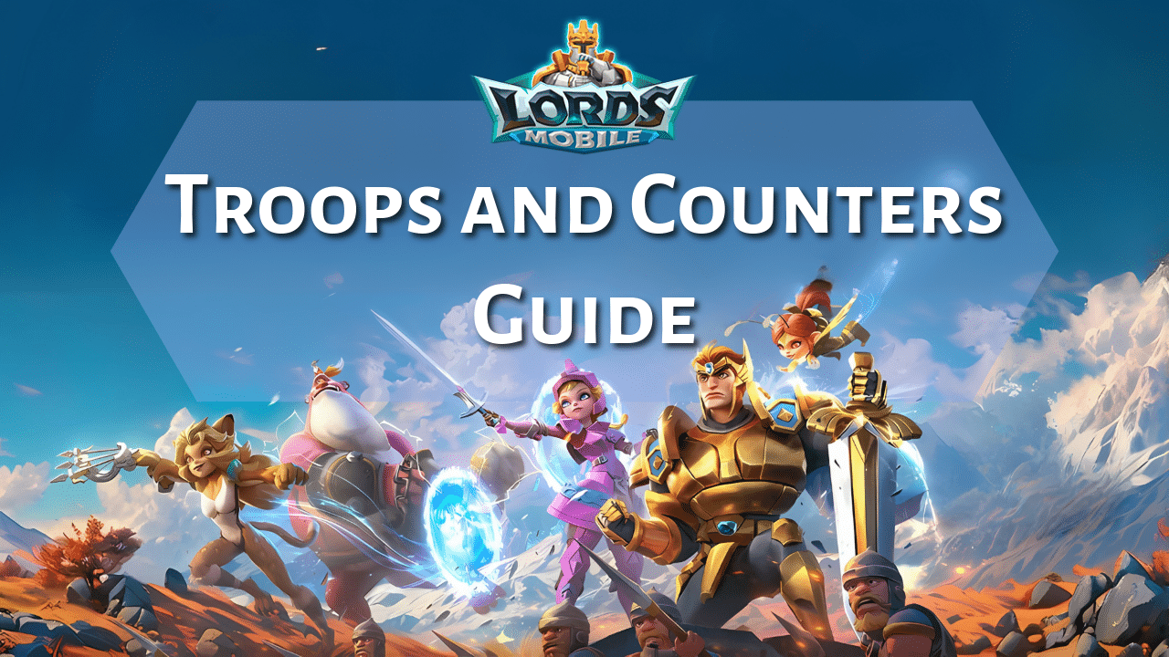 Lords Mobile Troops And Counters Guide - Theria Games