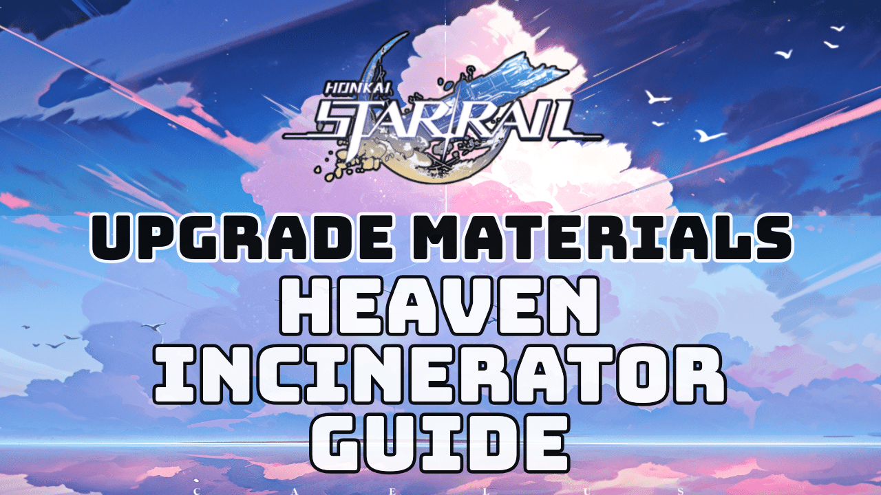Honkai Star Rail Heaven Incinerator Guide
