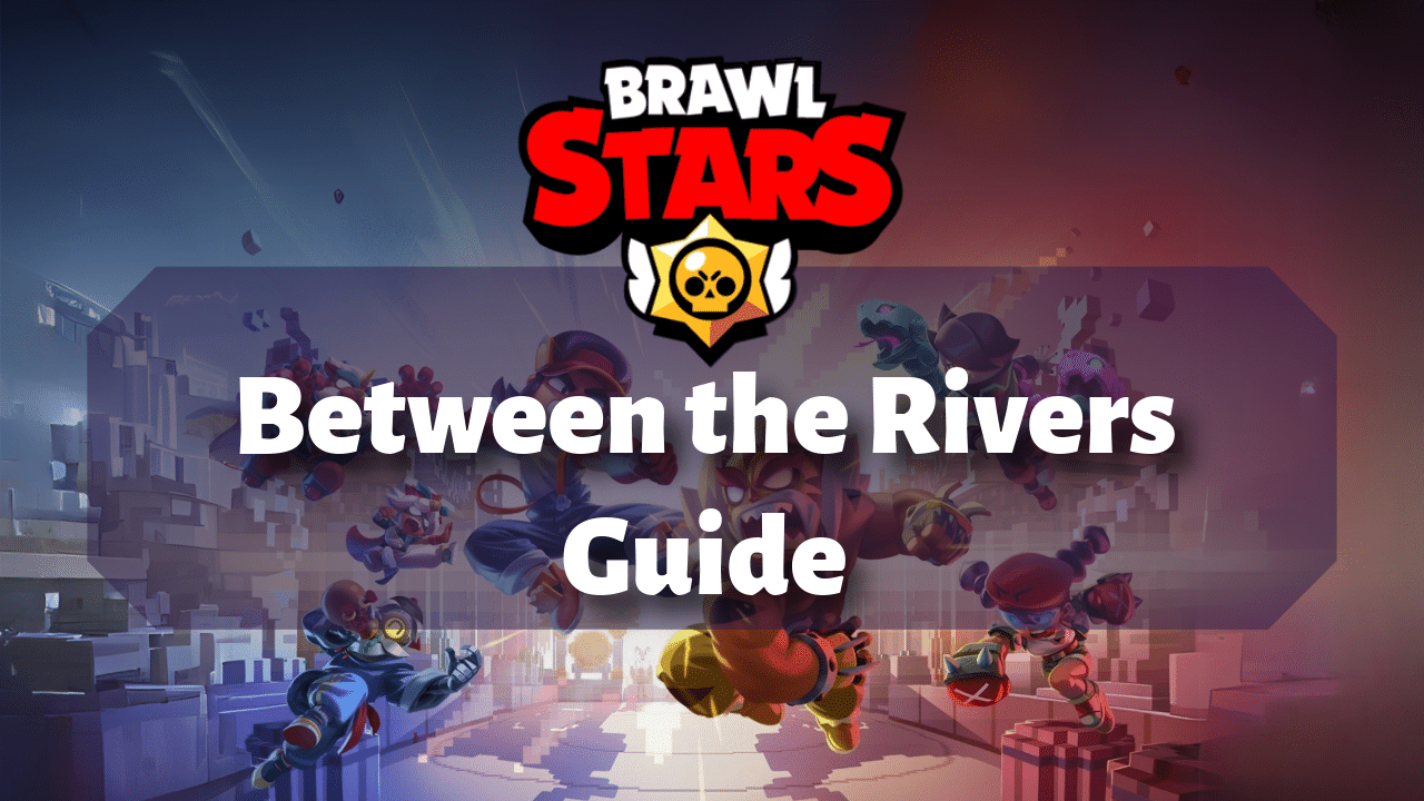 Brawl Stars Between The Rivers Guide