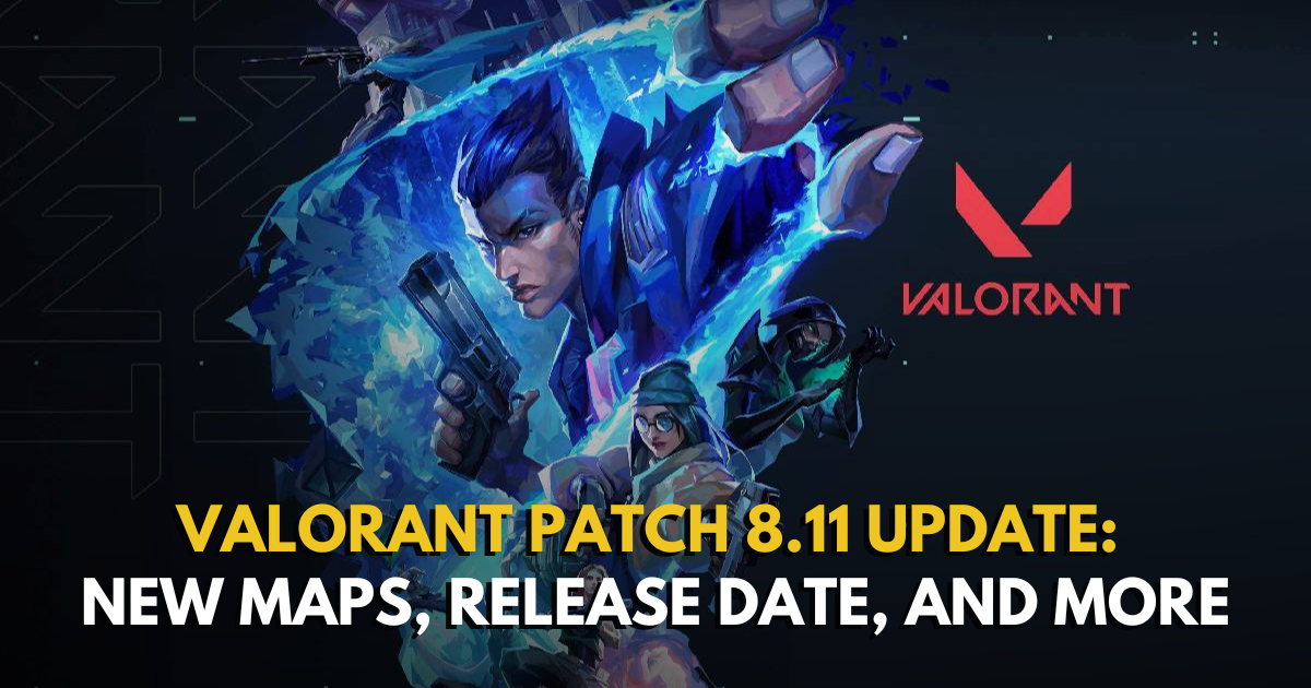 Valorant Patch 8.11 Update: New Maps, Release Date, and More