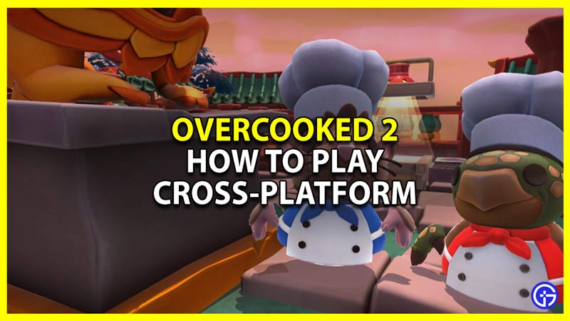 Does Overcooked 2 Support Cross-platform And How To Play With Friends?