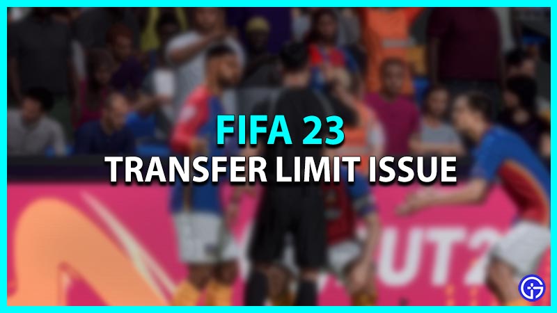 FIFA 23 Transfer Limit Issue: Is There A Possible Fix?