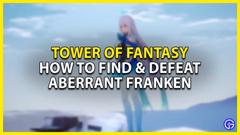 Tower of Fantasy Aberrant Franken: How To Find & Defeat Him