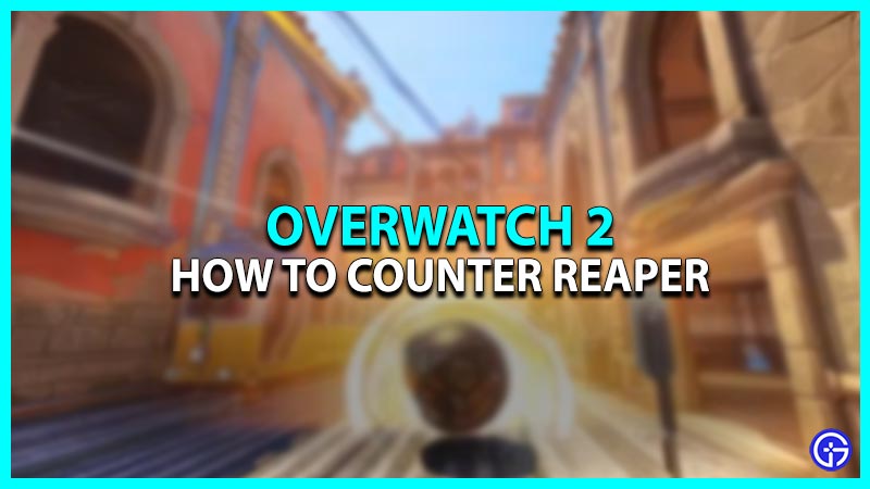 Overwatch 2: How To Counter Reaper [Tips & Strategies]