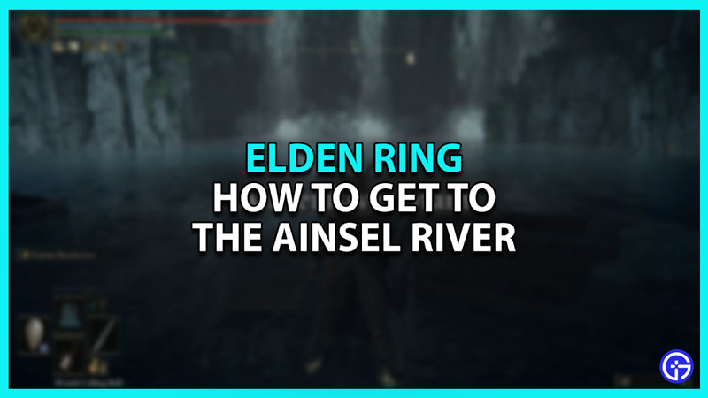 How To Get To Ainsel River In Elden Ring