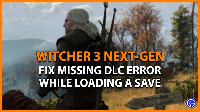 Witcher 3 Next-Gen Missing DLC Error While Loading A Save: How To Fix