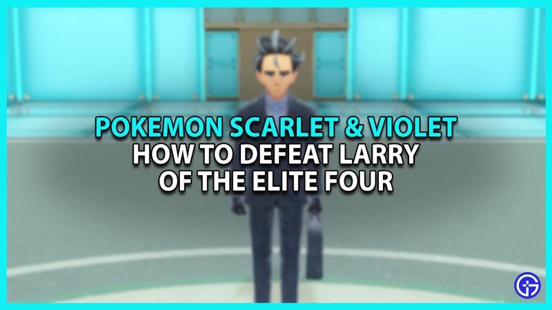Pokemon Scarlet And Violet: How To Defeat Larry Of The Elite Four