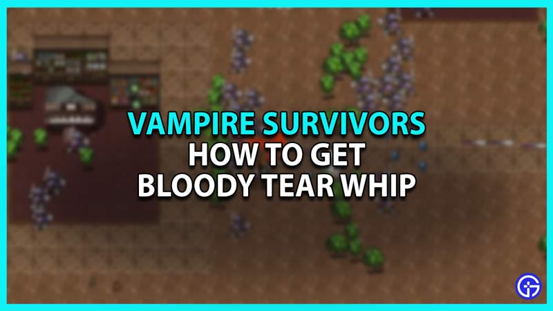 How To Get The Bloody Tear Whip In Vampire Survivors