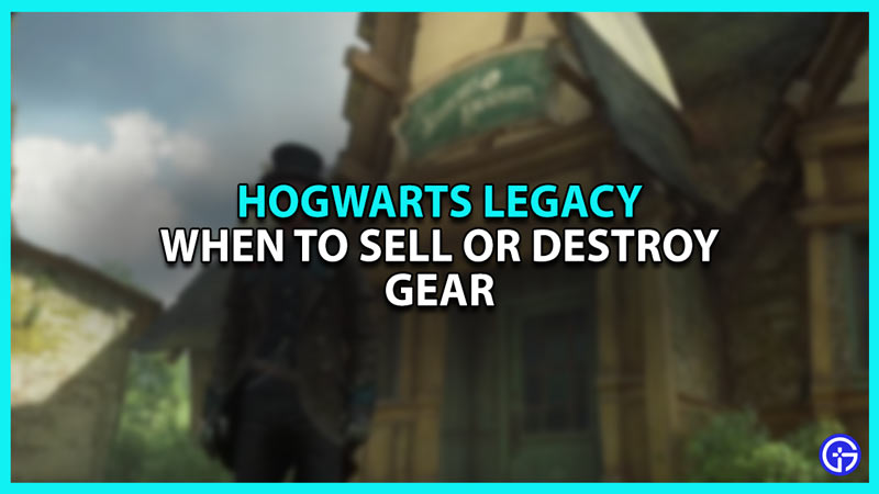 When Should You Destroy Or Sell Unwanted Gear In Hogwarts Legacy