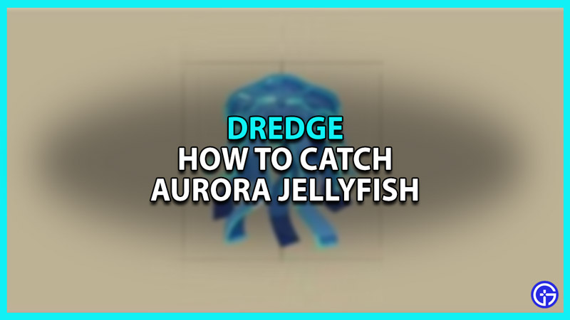 How To Catch Aurora Jellyfish In Dredge