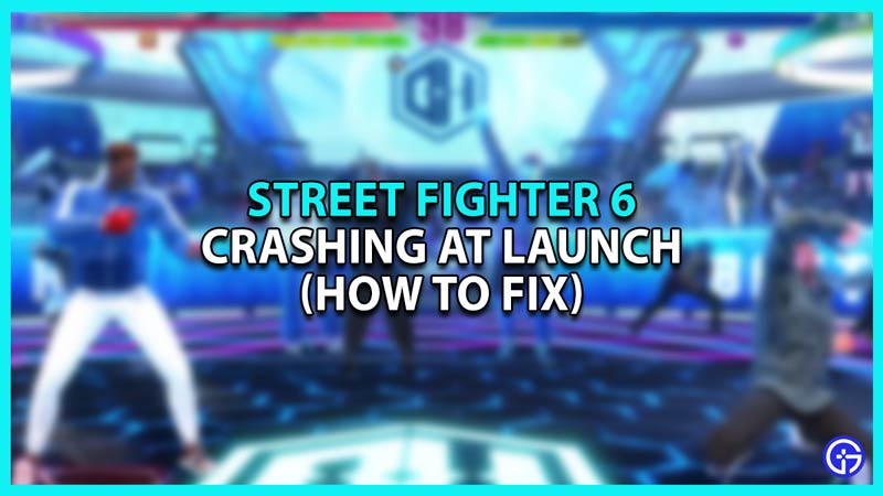 Street Fighter 6 Crashing At Launch Issue - How To Fix