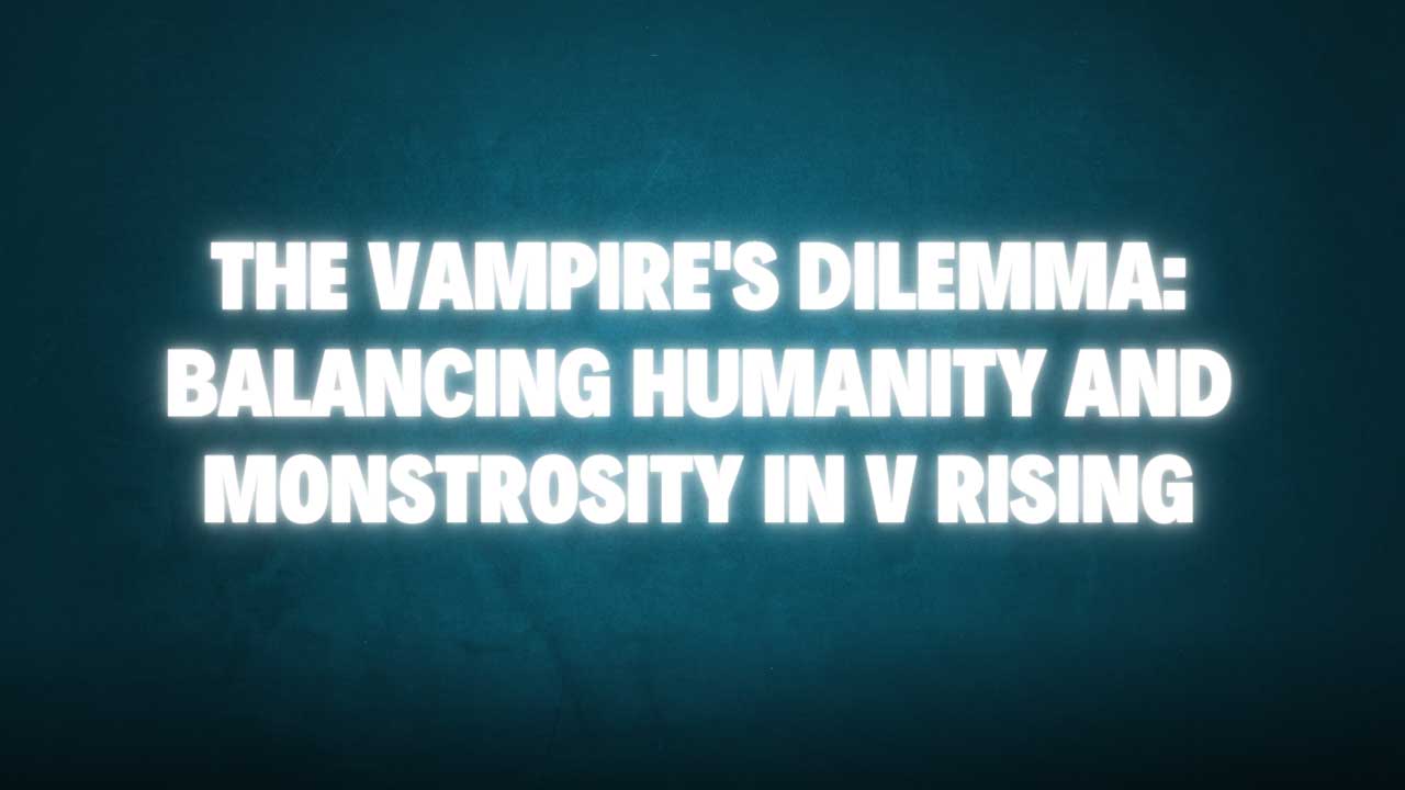 The Vampire’s Dilemma: Balancing Humanity and Monstrosity in V Rising